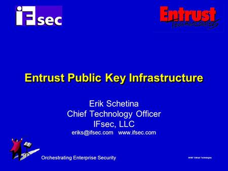  1997 Entrust Technologies Orchestrating Enterprise Security Entrust Public Key Infrastructure Erik Schetina Chief Technology Officer IFsec, LLC