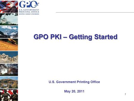 1 GPO PKI – Getting Started U.S. Government Printing Office May 20, 2011.
