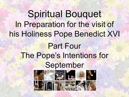 Spiritual Bouquet In Preparation for the visit of his Holiness Pope Benedict XVI Part Four The Pope’s Intentions for September.