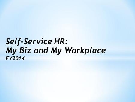 Self-Service HR: My Biz and My Workplace FY2014