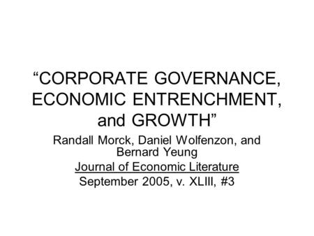 “CORPORATE GOVERNANCE, ECONOMIC ENTRENCHMENT, and GROWTH” Randall Morck, Daniel Wolfenzon, and Bernard Yeung Journal of Economic Literature September 2005,