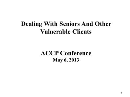Dealing With Seniors And Other Vulnerable Clients ACCP Conference May 6, 2013 1.