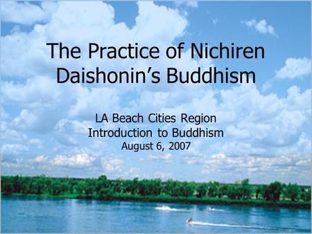 The Practice of Nichiren Daishonin’s Buddhism LA Beach Cities Region Introduction to Buddhism August 6, 2007.