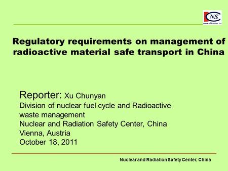 Nuclear and Radiation Safety Center, China Regulatory requirements on management of radioactive material safe transport in China Reporter: Xu Chunyan Division.