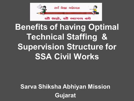 Benefits of having Optimal Technical Staffing & Supervision Structure for SSA Civil Works Sarva Shiksha Abhiyan Mission Gujarat.