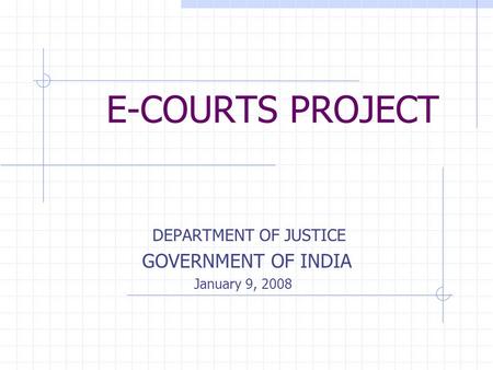 E-COURTS PROJECT DEPARTMENT OF JUSTICE GOVERNMENT OF INDIA January 9, 2008.