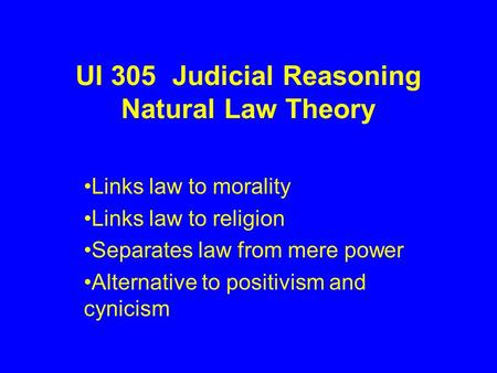 UI 305 Judicial Reasoning Natural Law Theory Links law to morality Links law to religion Separates law from mere power Alternative to positivism and cynicism.
