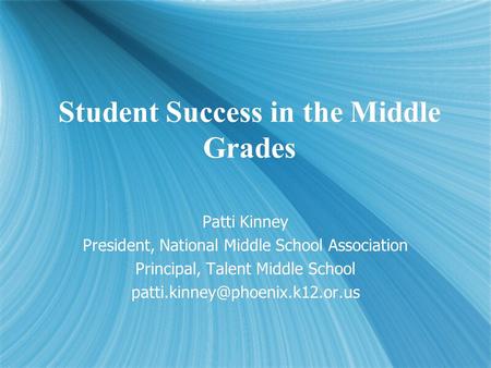 Student Success in the Middle Grades Patti Kinney President, National Middle School Association Principal, Talent Middle School