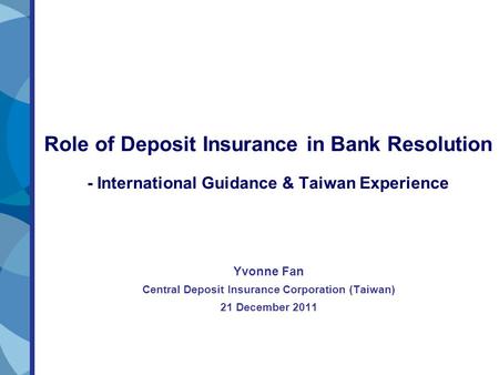 Role of Deposit Insurance in Bank Resolution - International Guidance & Taiwan Experience Yvonne Fan Central Deposit Insurance Corporation (Taiwan) 21.