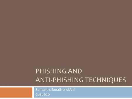 PHISHING AND ANTI-PHISHING TECHNIQUES Sumanth, Sanath and Anil CpSc 620.