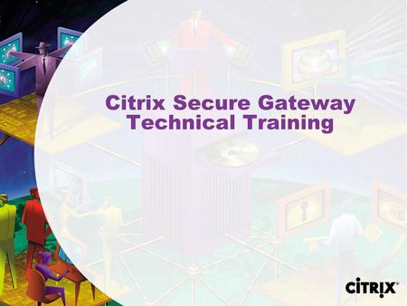 Citrix Secure Gateway Technical Training. 2 Agenda By the end of this session, you should be able to: n Explain the role CSG plays in a MetaFrame deployment.