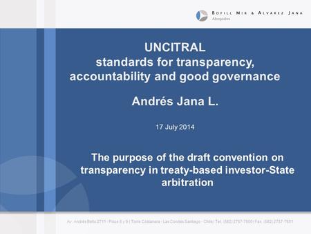 UNCITRAL standards for transparency, accountability and good governance Andrés Jana L. 17 July 2014 Av. Andrés Bello 2711 - Pisos 8 y 9 | Torre Costanera.