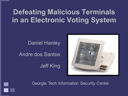 Defeating Malicious Terminals in an Electronic Voting System Daniel Hanley Andre dos Santos Jeff King Georgia Tech Information Security Center.
