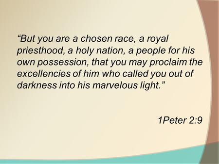 “But you are a chosen race, a royal priesthood, a holy nation, a people for his own possession, that you may proclaim the excellencies of him who called.