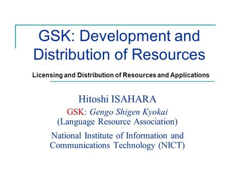 GSK: Development and Distribution of Resources Hitoshi ISAHARA GSK: Gengo Shigen Kyokai (Language Resource Association) National Institute of Information.