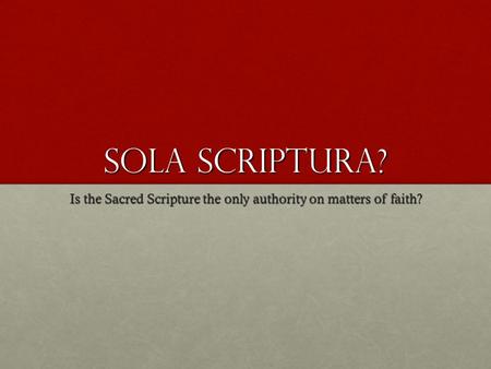 Sola Scriptura? Is the Sacred Scripture the only authority on matters of faith?