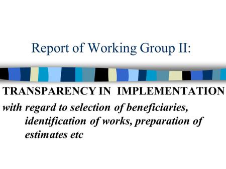 Report of Working Group II: TRANSPARENCY IN IMPLEMENTATION with regard to selection of beneficiaries, identification of works, preparation of estimates.