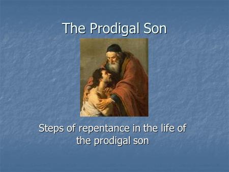 The Prodigal Son Steps of repentance in the life of the prodigal son.