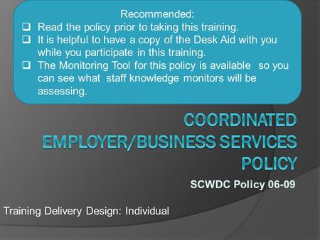 SCWDC Policy 06-09 Training Delivery Design: Individual Recommended:  Read the policy prior to taking this training.  It is helpful to have a copy of.
