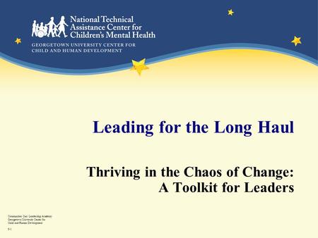 Communities Can! Leadership Academy Georgetown University Center for Child and Human Development 8-1 Leading for the Long Haul Thriving in the Chaos of.