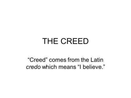 THE CREED “Creed” comes from the Latin credo which means “I believe.”
