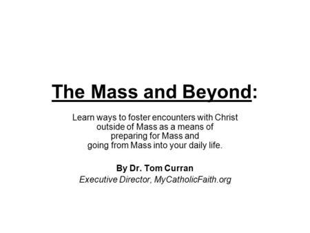 The Mass and Beyond: Learn ways to foster encounters with Christ outside of Mass as a means of preparing for Mass and going from Mass into your daily life.