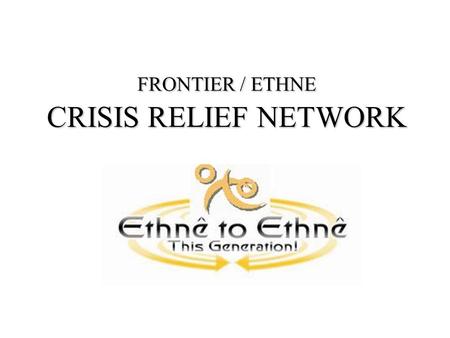 FRONTIER / ETHNE CRISIS RELIEF NETWORK. GOALS & OBJECTIVES Develop best practices on holistic church planting among UPGs and be strengthened through increased.
