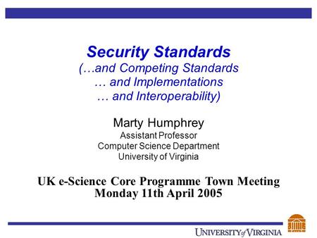 Security Standards (…and Competing Standards … and Implementations … and Interoperability) Marty Humphrey Assistant Professor Computer Science Department.