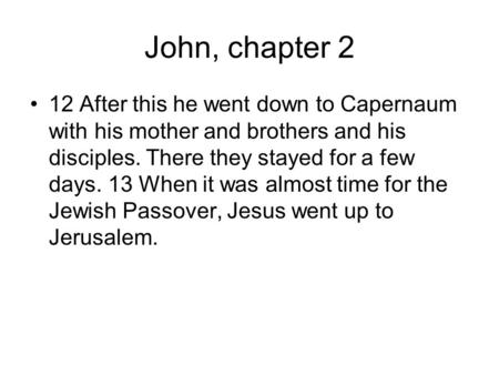 John, chapter 2 12 After this he went down to Capernaum with his mother and brothers and his disciples. There they stayed for a few days. 13 When it was.