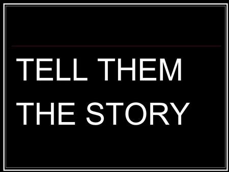 TELL THEM THE STORY. TELL THEM YOUR STORY Deut 7:6-9 For you are a people holy to the Lord your God. The Lord your God has chosen you out of all the peoples.