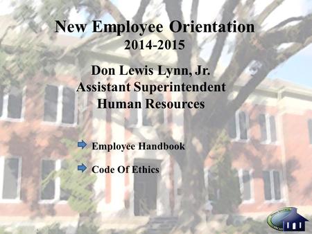 New Employee Orientation 2014-2015 Don Lewis Lynn, Jr. Assistant Superintendent Human Resources Employee Handbook Code Of Ethics.