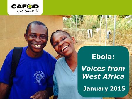 Ebola: Voices from West Africa January 2015. What is Ebola? Since the outbreak of the epidemic in 2014, over 22, 000 people have been infected by Ebola.