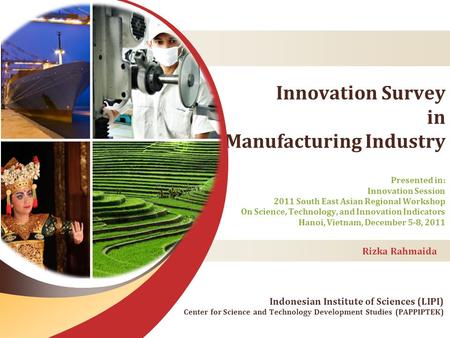 Innovation Survey in Manufacturing Industry Rizka Rahmaida Presented in: Innovation Session 2011 South East Asian Regional Workshop On Science, Technology,