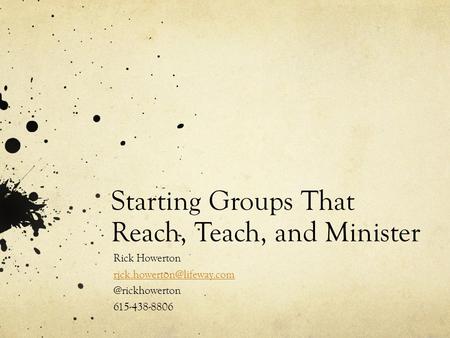 Starting Groups That Reach, Teach, and Minister Rick 615-438-8806.