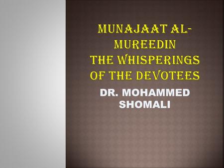 DR. MOHAMMED SHOMALI.  SALIENT POINTS TO MUNAJAAT AL-MUREEDIN  THE PEOPLE WHO ARE EAGER TO GO TO ALLAH SWT  MUREEDIN COMES FROM IRADAH, WILL – INTENTION.
