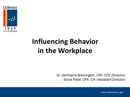 Influencing Behavior in the Workplace Dr. Germaine Brewington, CPA, CFE (Director) Sonal Patel, CPA, CIA (Assistant Director)