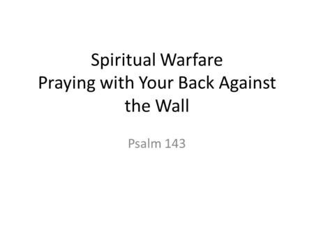 Spiritual Warfare Praying with Your Back Against the Wall