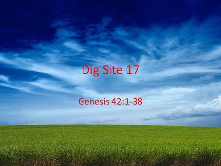Dig Site 17 Genesis 42:1-38. When Jacob learned that there was grain in Egypt,* he said to his sons,* ”Why do you just keep looking at each other?”* “I.