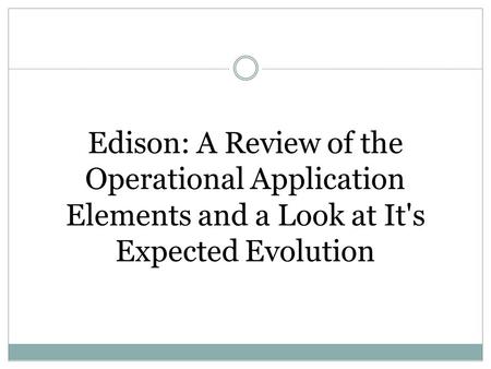 Edison: A Review of the Operational Application Elements and a Look at It's Expected Evolution.