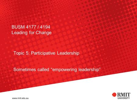 BUSM 4177 / 4194 Leading for Change Topic 5: Participative Leadership Sometimes called “empowering leadership”