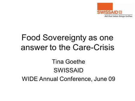 Food Sovereignty as one answer to the Care-Crisis Tina Goethe SWISSAID WIDE Annual Conference, June 09.