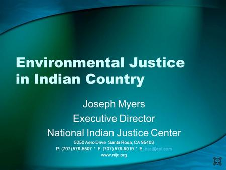 Environmental Justice in Indian Country Joseph Myers Executive Director National Indian Justice Center 5250 Aero Drive Santa Rosa, CA 95403 P: (707) 579-5507.