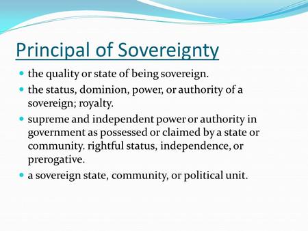 Principal of Sovereignty the quality or state of being sovereign. the status, dominion, power, or authority of a sovereign; royalty. supreme and independent.
