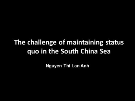 The challenge of maintaining status quo in the South China Sea Nguyen Thi Lan Anh.