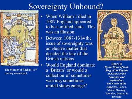 Sovereignty Unbound? When William I died in 1087 England appeared to be a unified state. This was an illusion. Between 1087-1314 the issue of sovereignty.