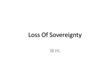 Loss Of Sovereignty IB HL. The Demise Of Nations Some people believe nations are far less important than they used to be. The increasing flow of people,