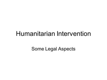 Humanitarian Intervention Some Legal Aspects. Preamble The Doctrine is new Since 1990 escalation of confrontations raise new questions New terminology.