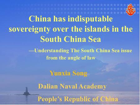 China has indisputable sovereignty over the islands in the South China Sea —Understanding The South China Sea issue from the angle of law Yunxia Song Dalian.