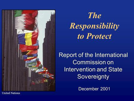 The Responsibility to Protect Report of the International Commission on Intervention and State Sovereignty December 2001 United Nations.