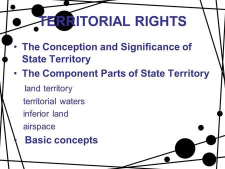 TERRITORIAL RIGHTS The Conception and Significance of State Territory The Component Parts of State Territory land territory territorial waters inferior.
